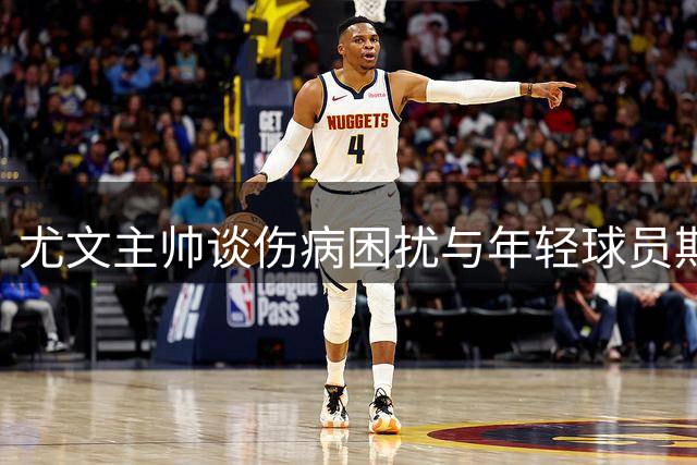 尤文主帅谈伤病困扰与年轻球员期待 强调攻势足球理念